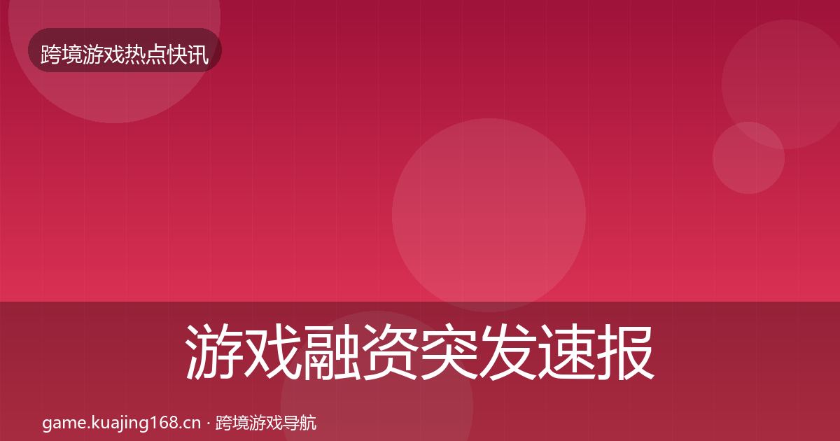 游戏融资突发速报实践指南·第34篇