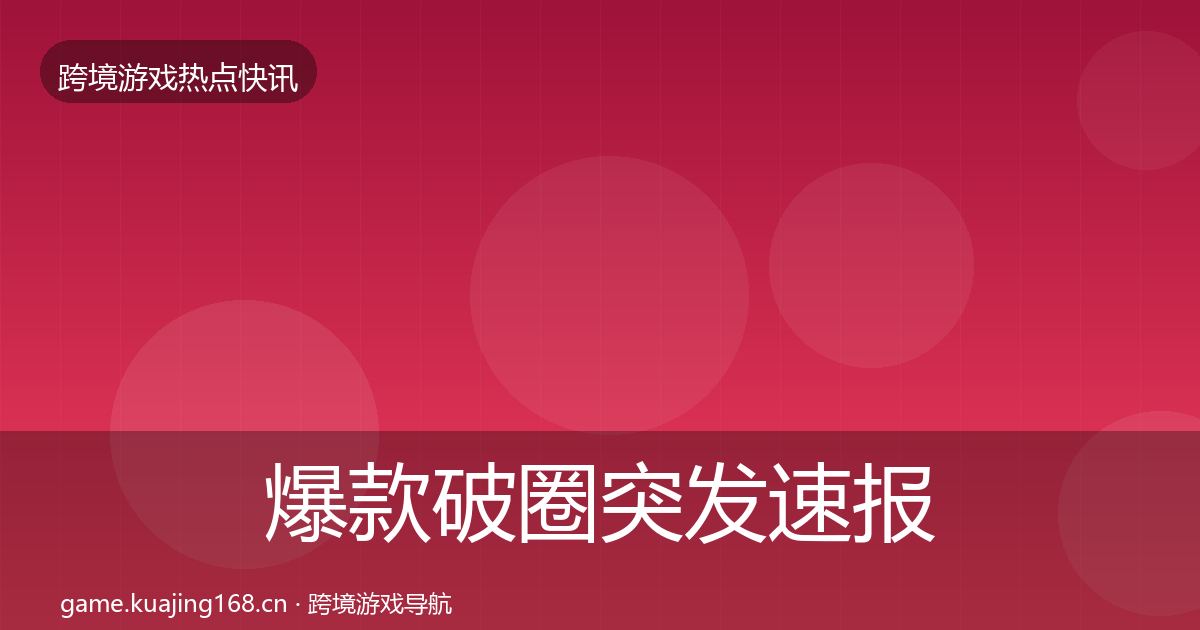 爆款破圈突发速报全攻略·第35篇