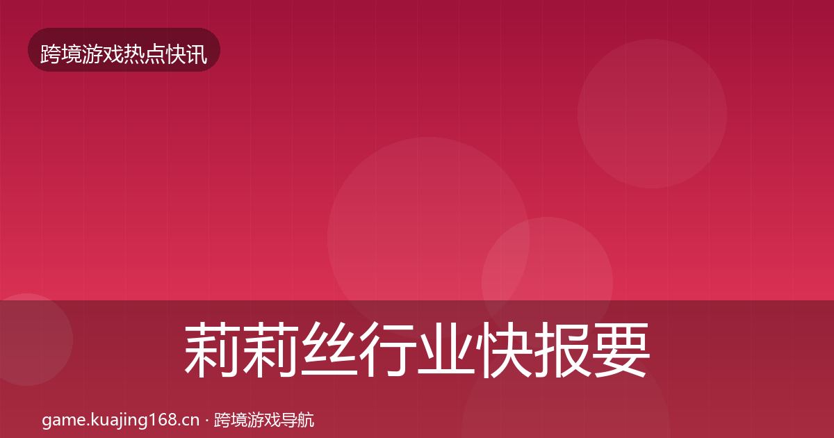 莉莉丝行业快报要点梳理·第36篇