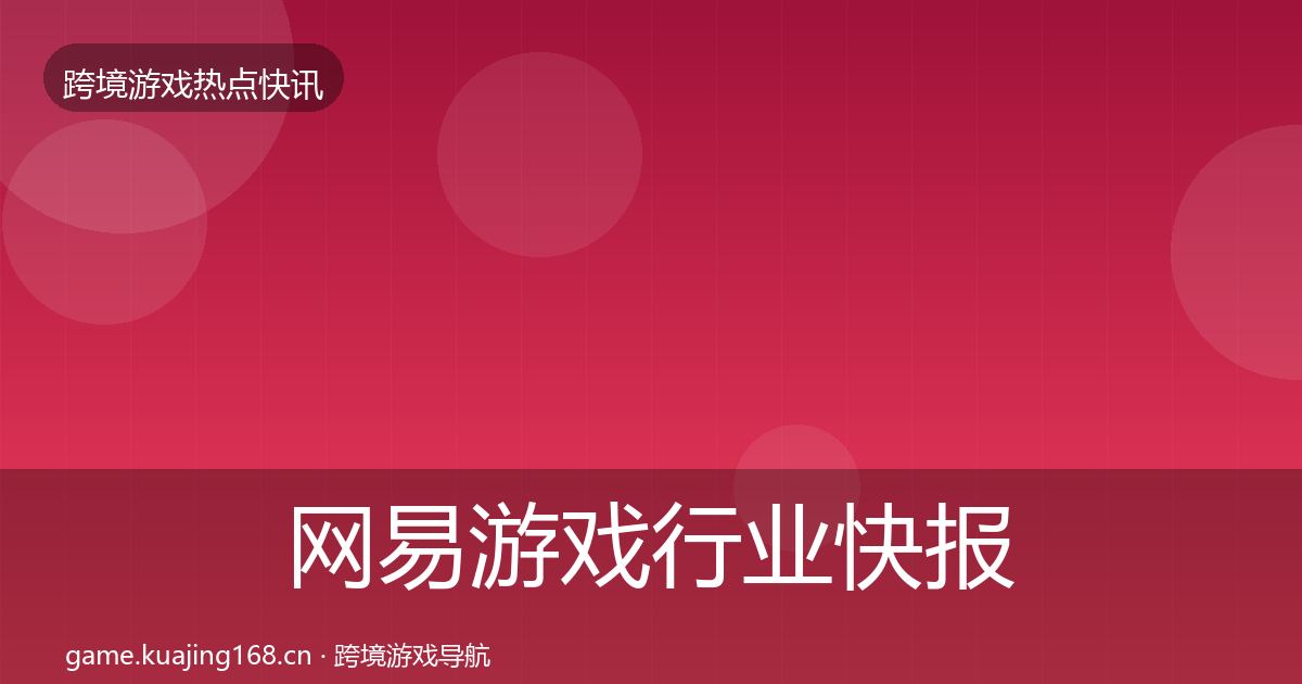 网易游戏行业快报全攻略·第37篇