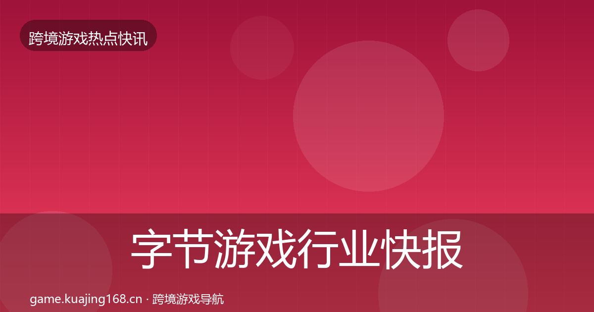 字节游戏行业快报实践指南·第37篇