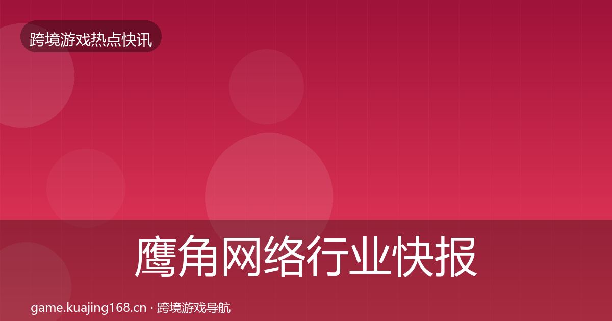 鹰角网络行业快报要点梳理·第37篇