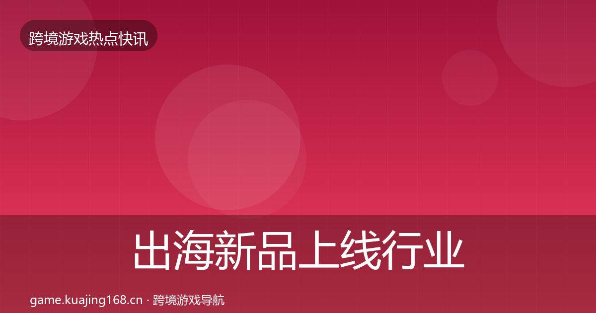 出海新品上线行业快报入门到进阶·第38篇