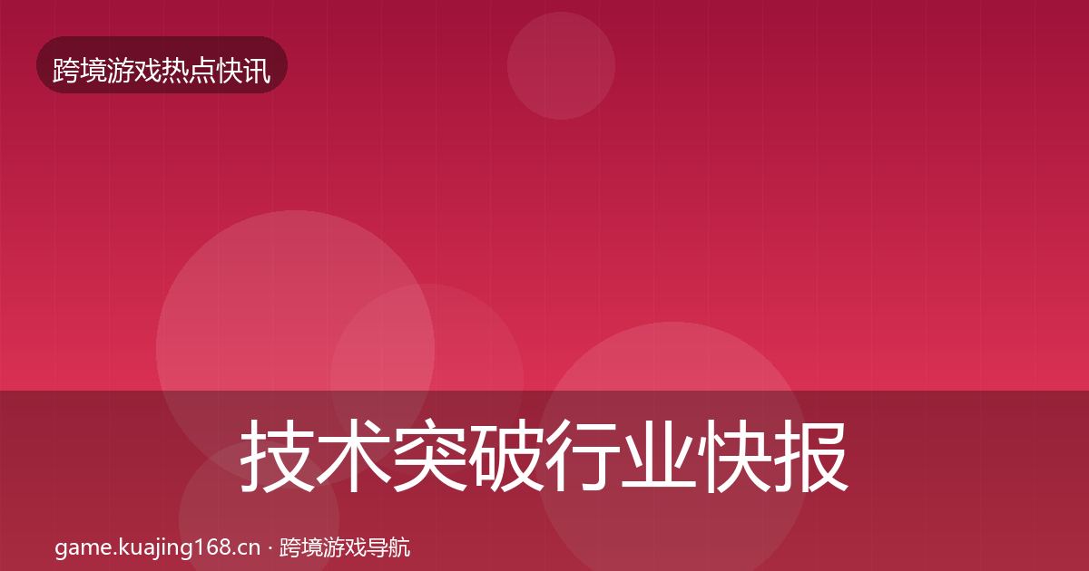 技术突破行业快报要点梳理·第40篇