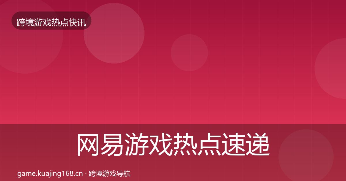 网易游戏热点速递全攻略·第42篇