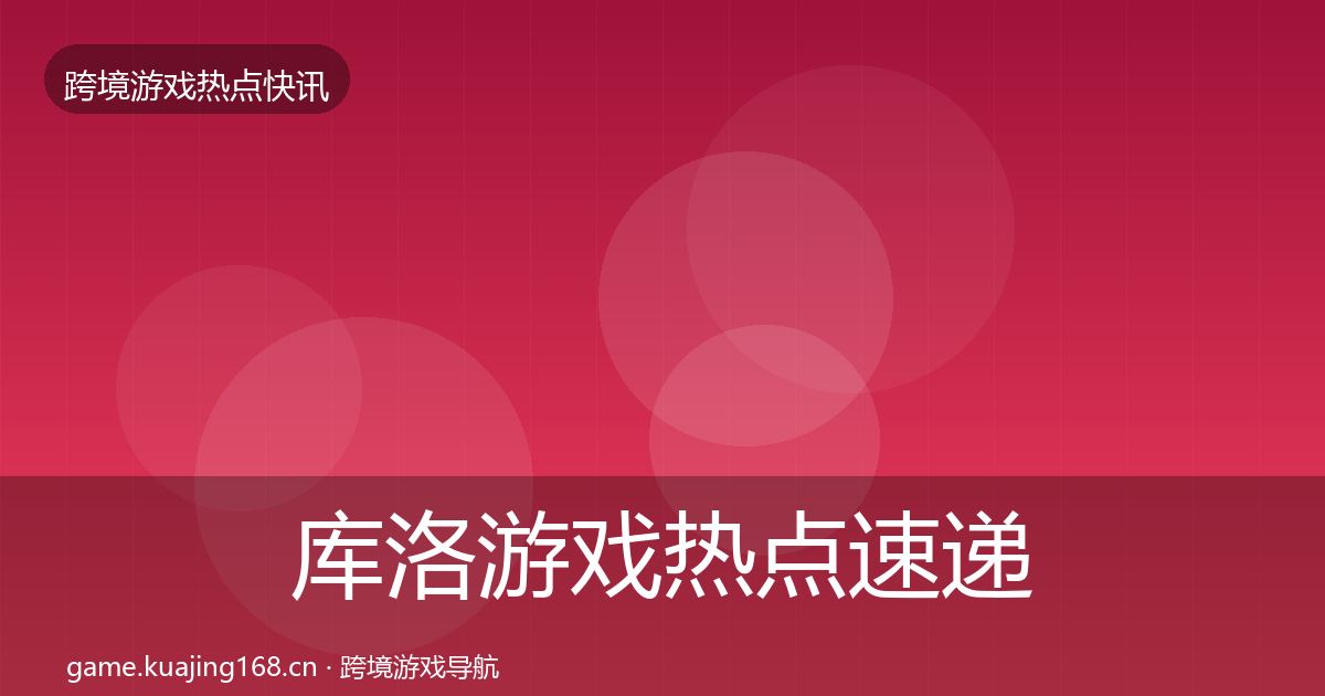 库洛游戏热点速递入门到进阶·第42篇