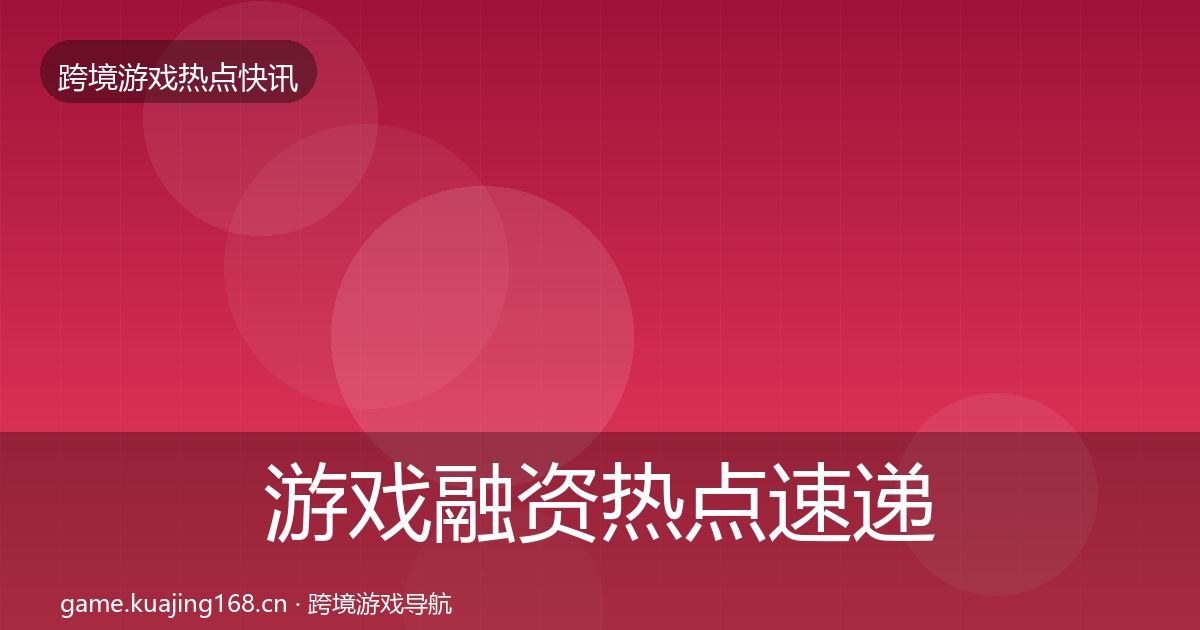 游戏融资热点速递实践指南·第44篇