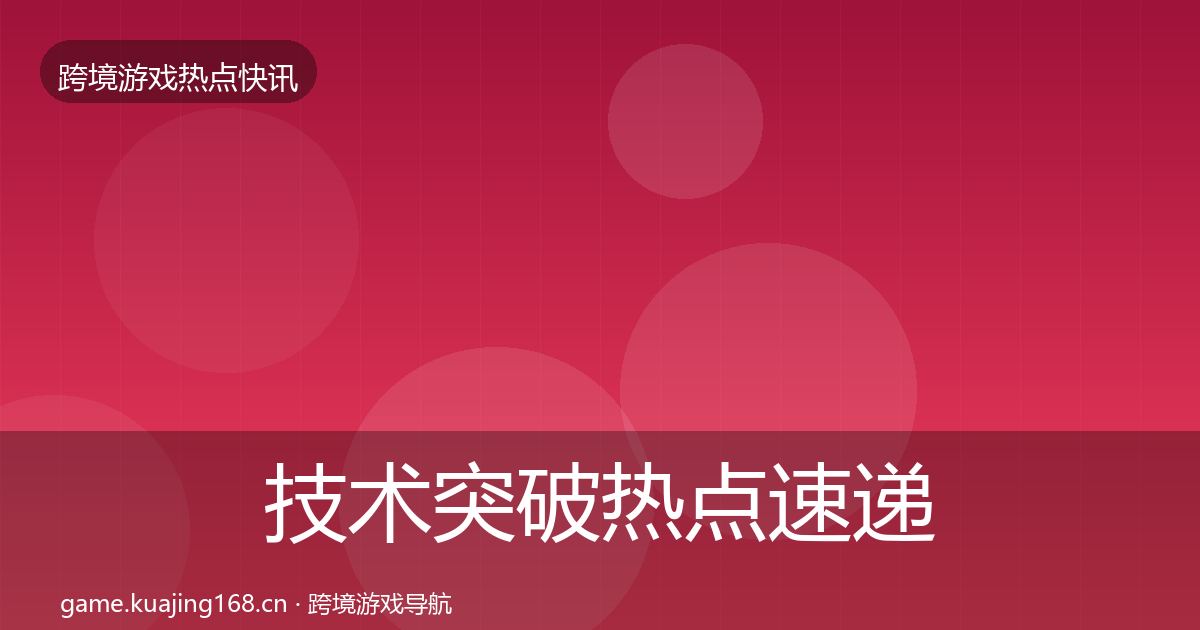 技术突破热点速递要点梳理·第45篇