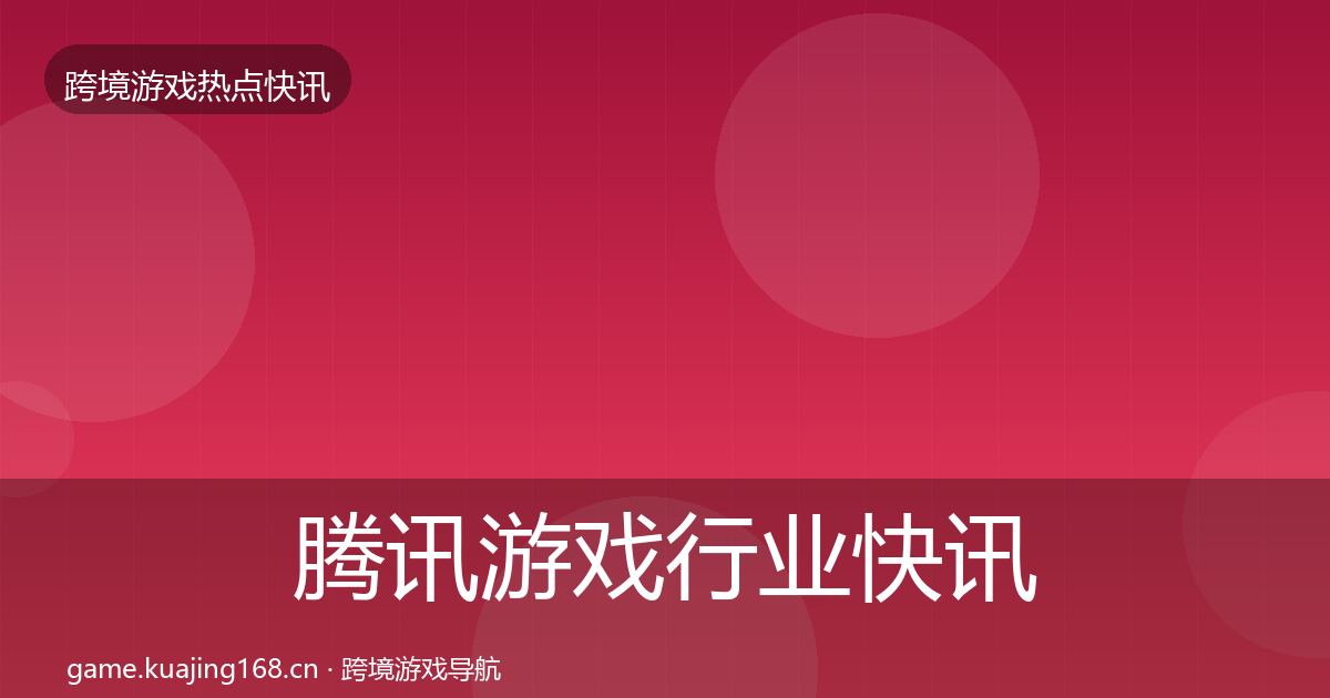 腾讯游戏行业快讯全攻略·第46篇