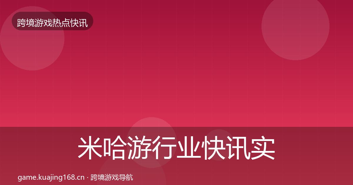 米哈游行业快讯实践指南·第46篇
