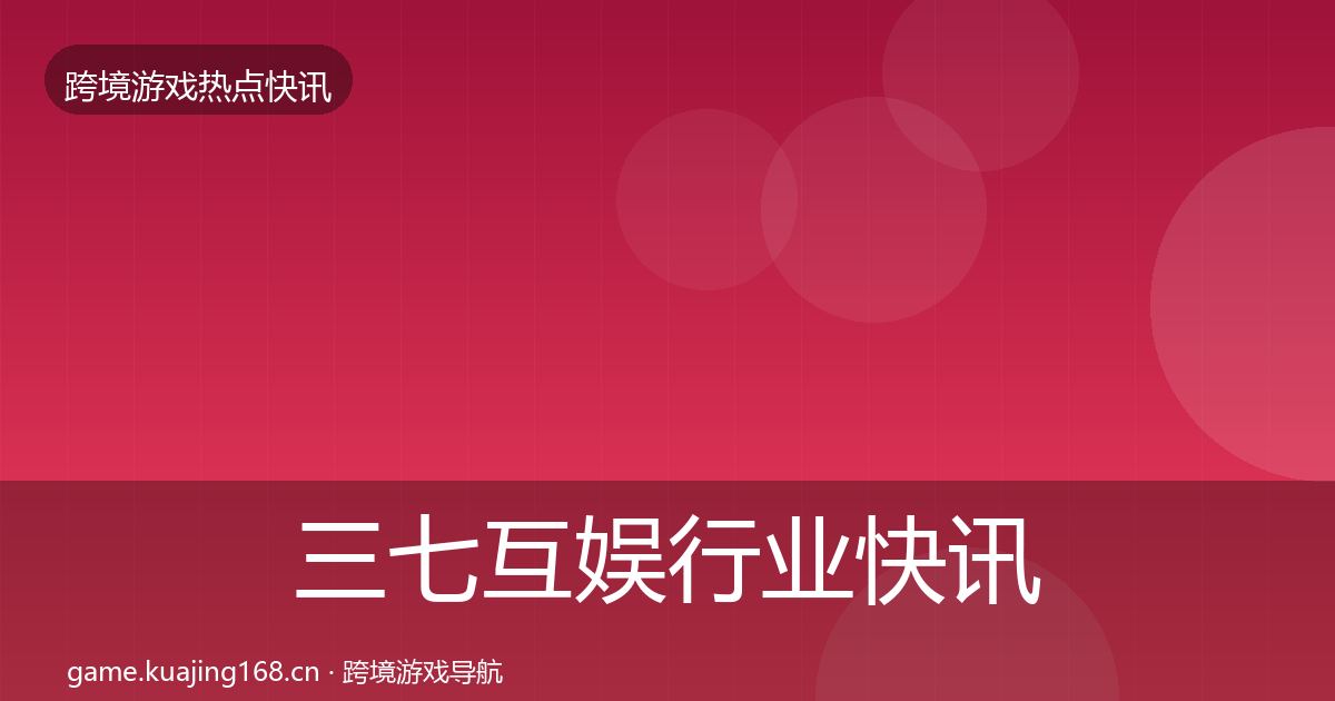 三七互娱行业快讯入门到进阶·第46篇