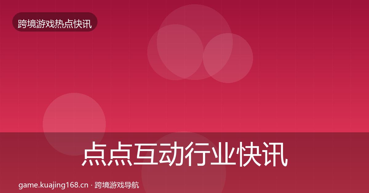 点点互动行业快讯全攻略·第48篇