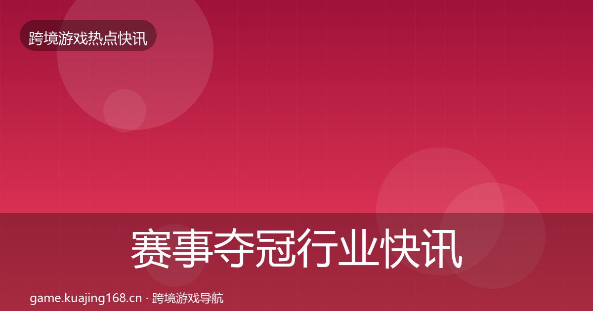 赛事夺冠行业快讯实践指南·第50篇