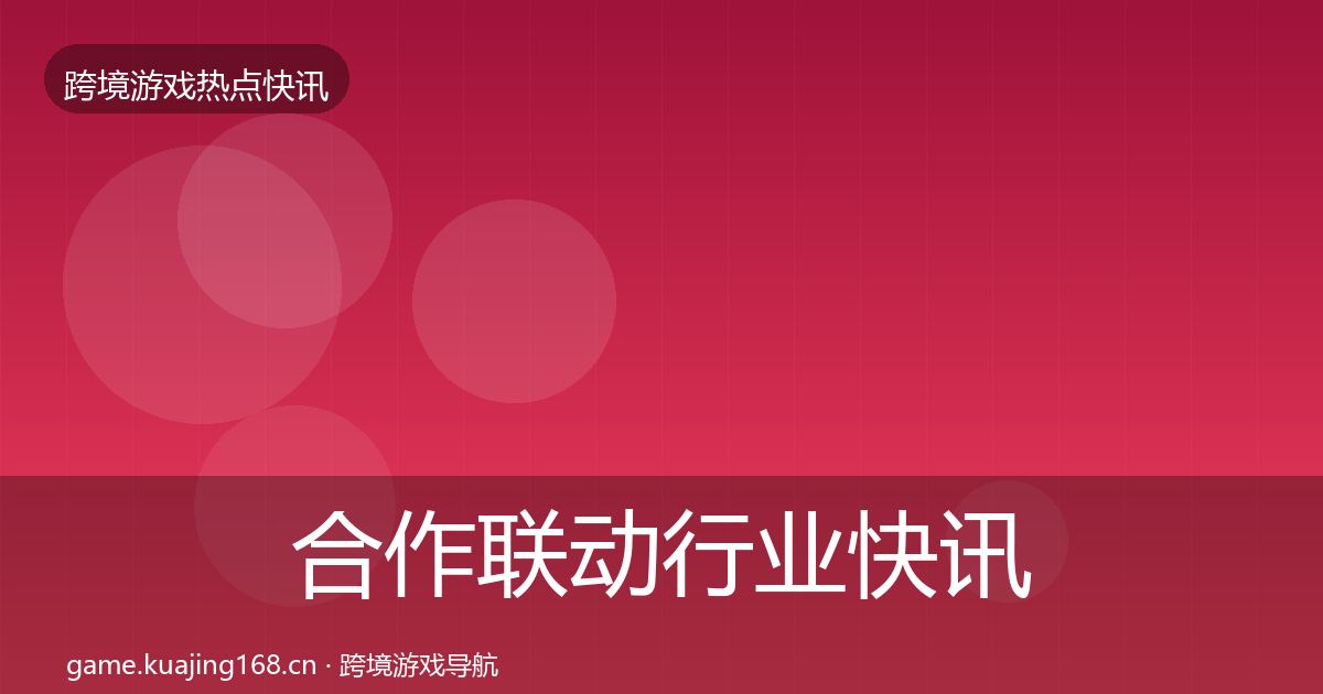 合作联动行业快讯入门到进阶·第50篇
