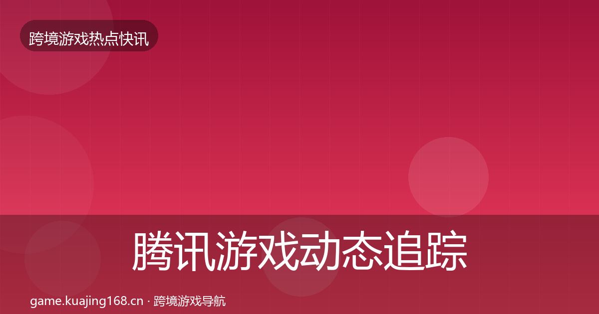 腾讯游戏动态追踪全攻略·第51篇