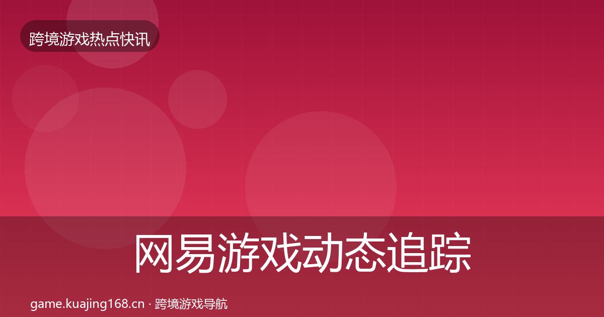 网易游戏动态追踪全攻略·第52篇
