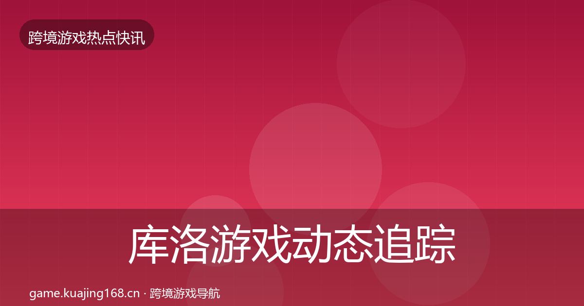 库洛游戏动态追踪入门到进阶·第52篇