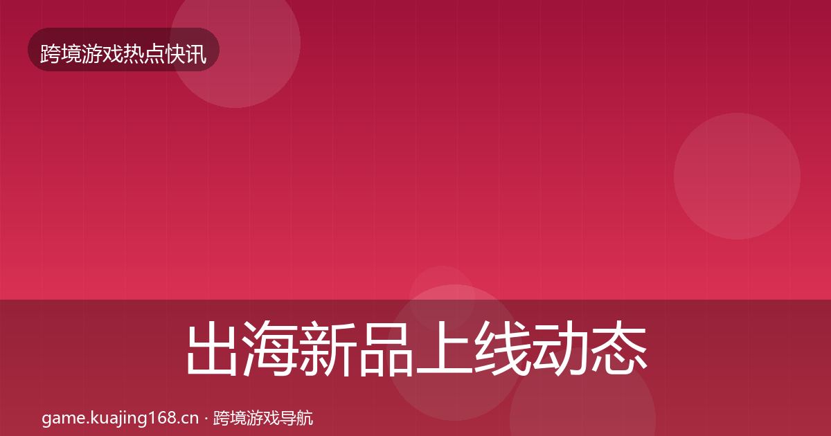 出海新品上线动态追踪入门到进阶·第53篇