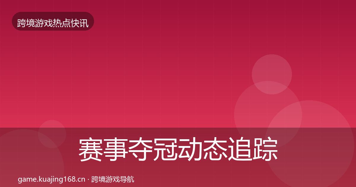 赛事夺冠动态追踪实践指南·第55篇