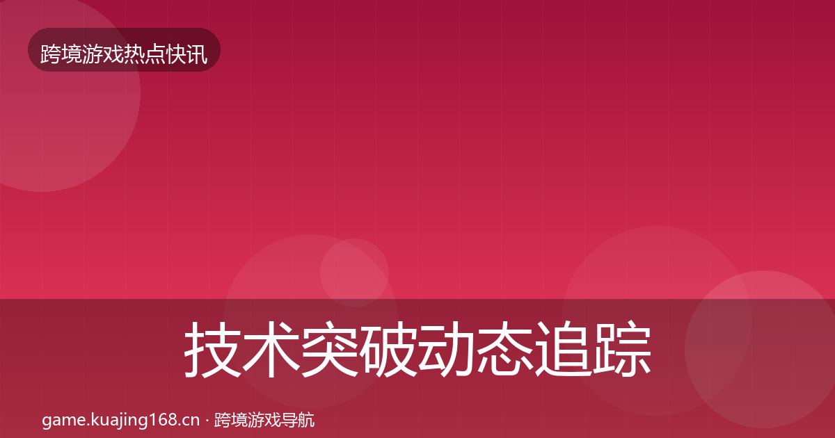 技术突破动态追踪要点梳理·第55篇