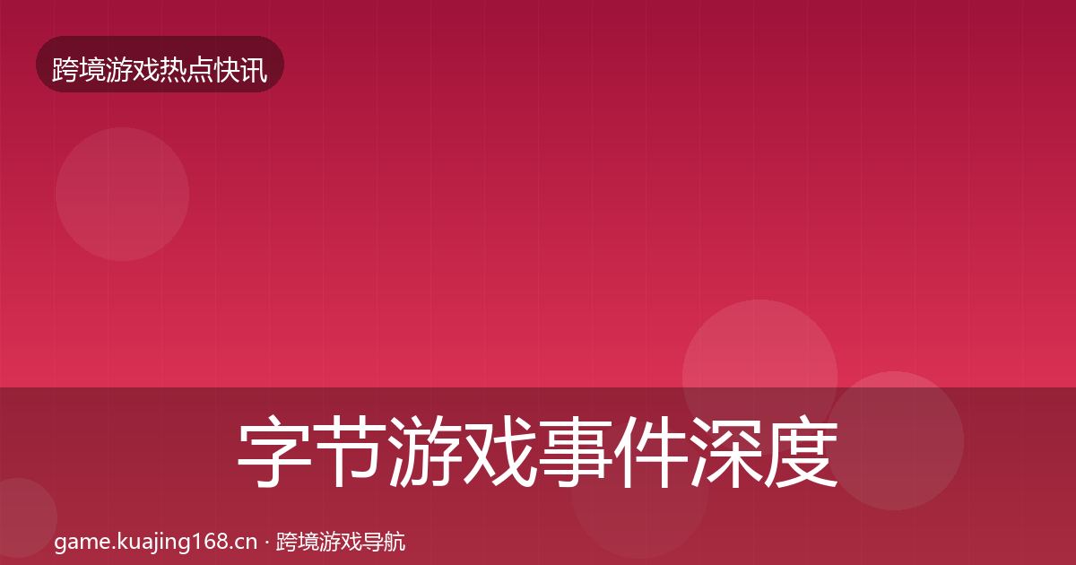 字节游戏事件深度解读实践指南·第57篇