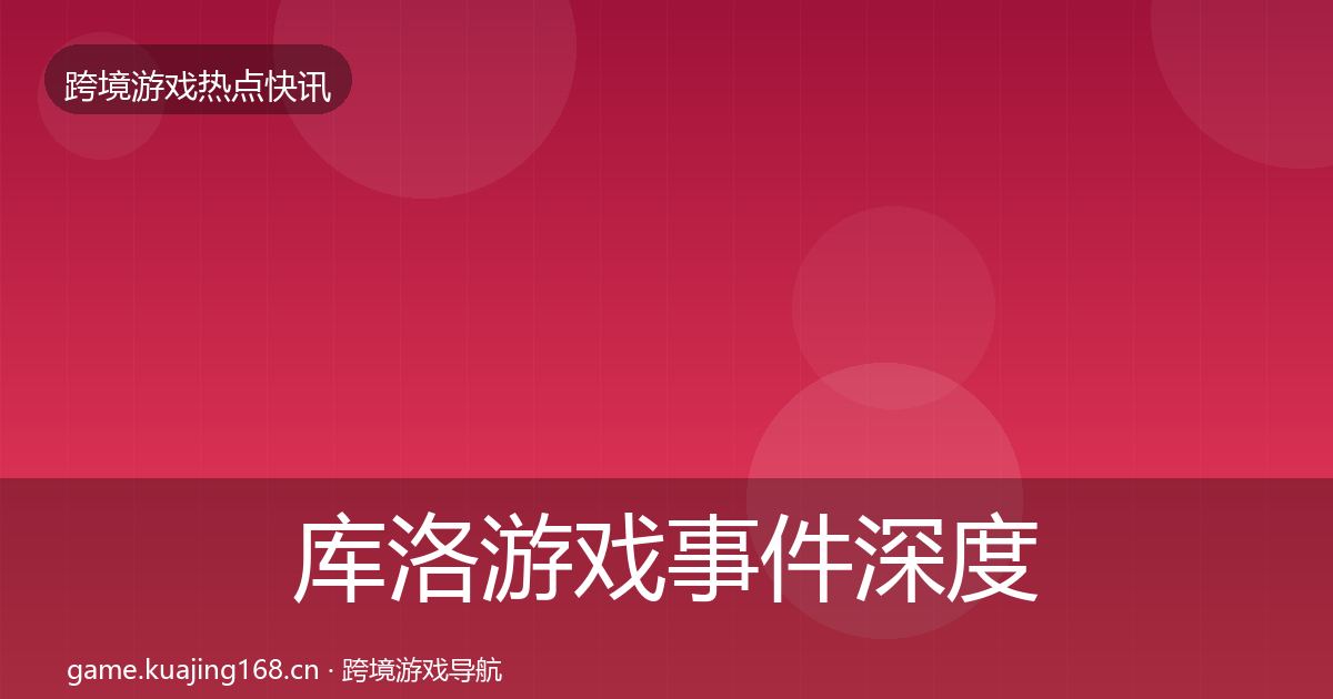 库洛游戏事件深度解读入门到进阶·第57篇