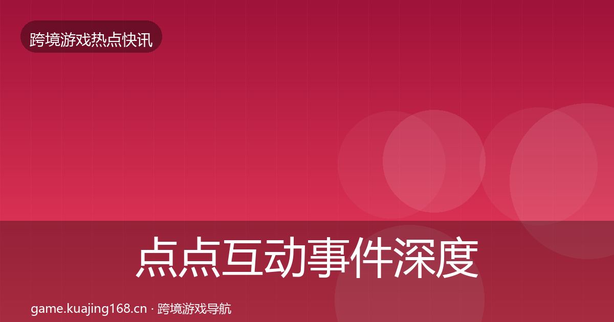 点点互动事件深度解读全攻略·第58篇