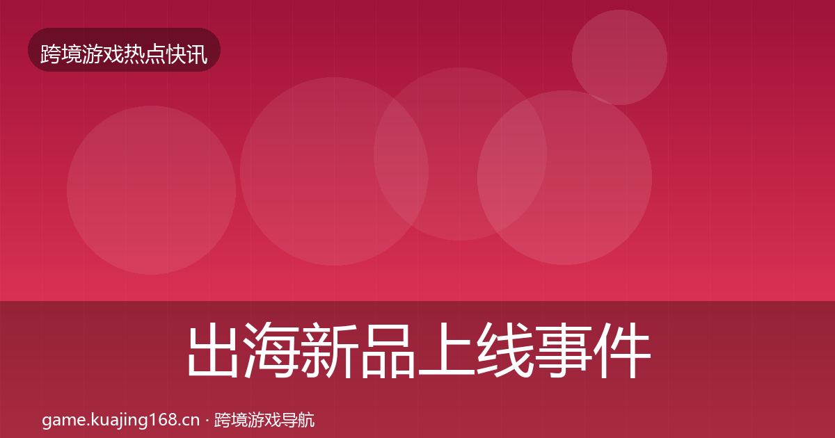 出海新品上线事件深度解读入门到进阶·第58篇