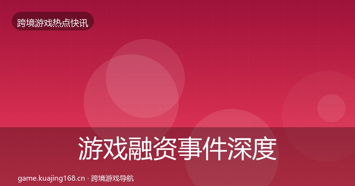 游戏融资事件深度解读实践指南·第59篇