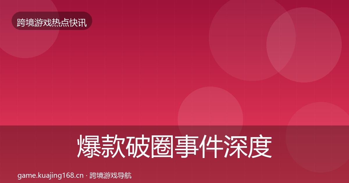 爆款破圈事件深度解读全攻略·第60篇