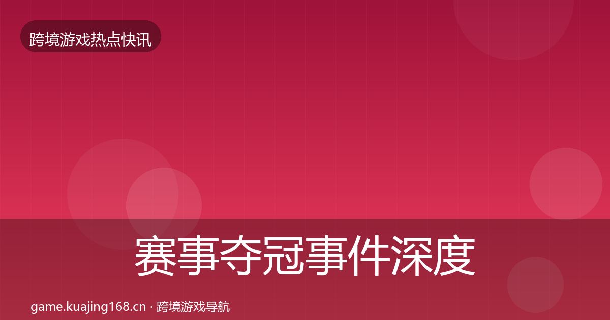 赛事夺冠事件深度解读实践指南·第60篇