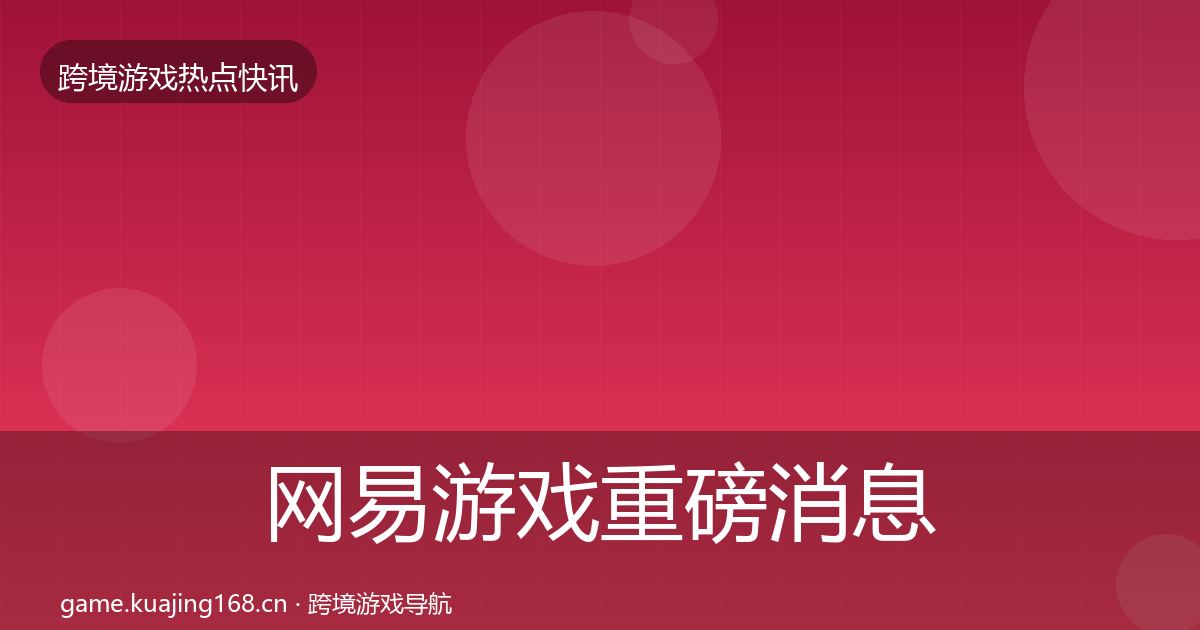 网易游戏重磅消息全攻略·第62篇