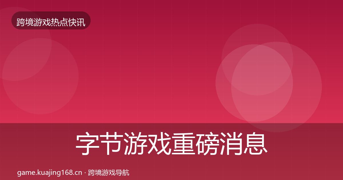 字节游戏重磅消息实践指南·第62篇