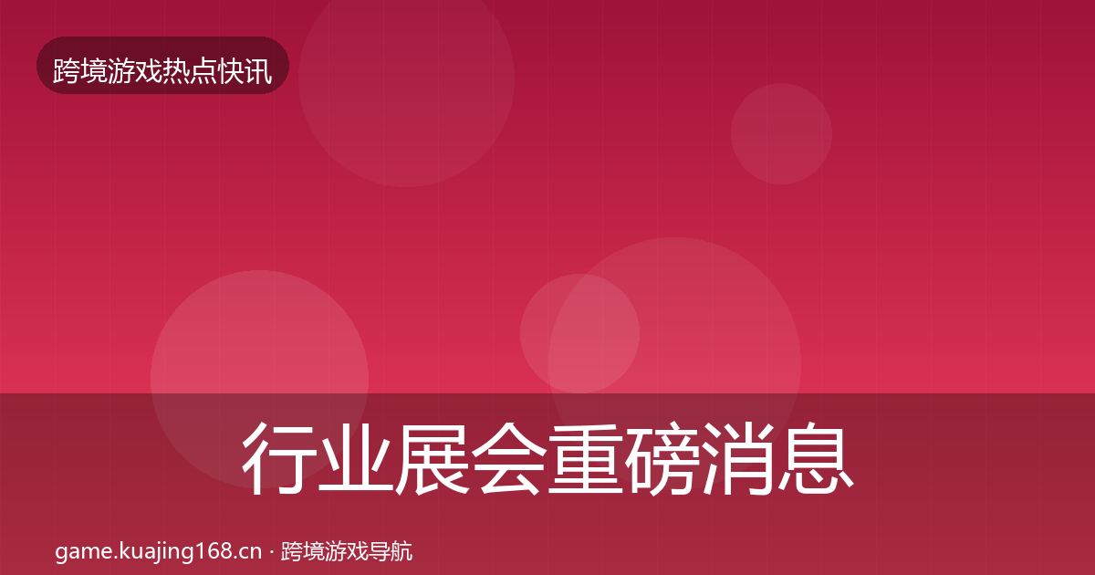 行业展会重磅消息要点梳理·第64篇
