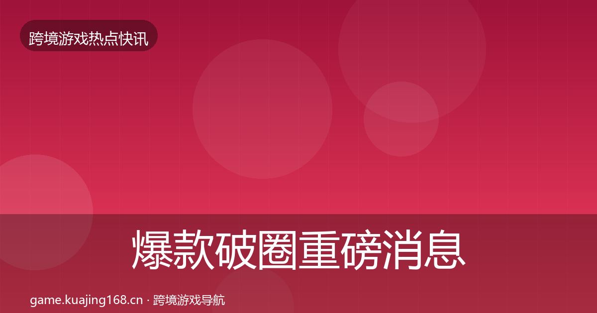 爆款破圈重磅消息全攻略·第65篇