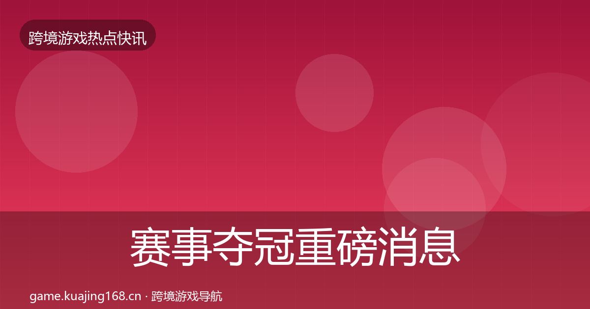 赛事夺冠重磅消息实践指南·第65篇