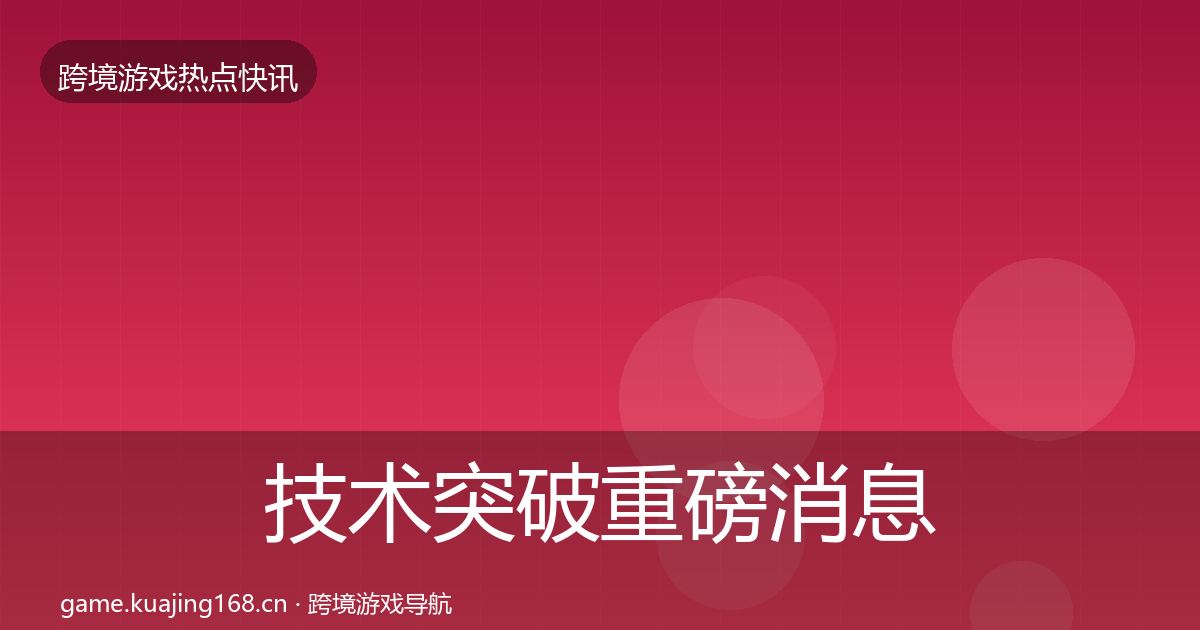 技术突破重磅消息要点梳理·第65篇