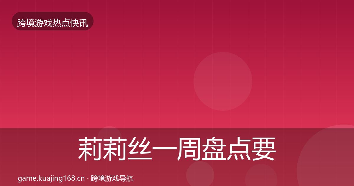 莉莉丝一周盘点要点梳理·第66篇
