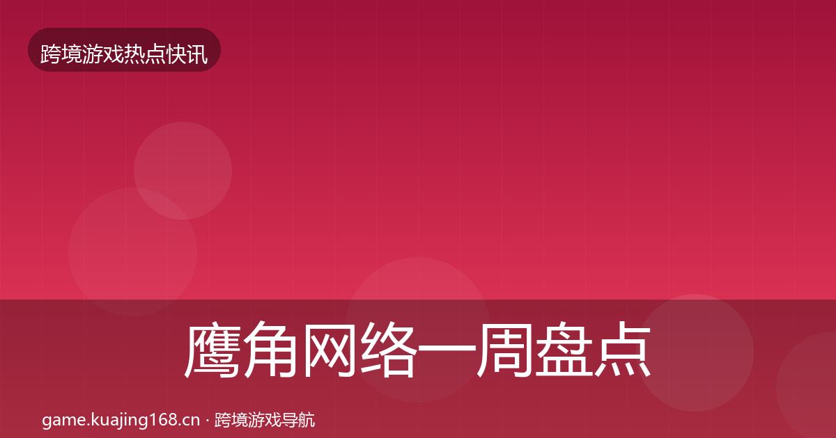鹰角网络一周盘点要点梳理·第67篇