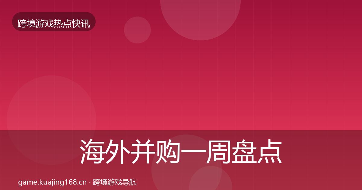 海外并购一周盘点全攻略·第69篇