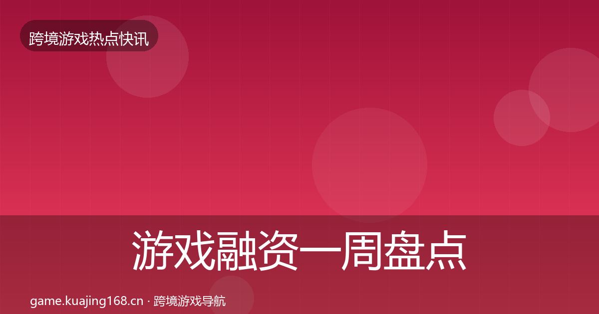 游戏融资一周盘点实践指南·第69篇