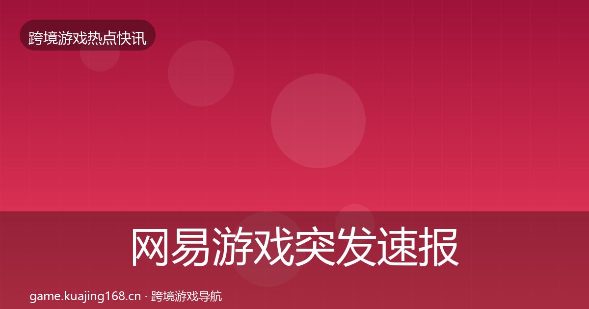 网易游戏行业快报全攻略·第197篇