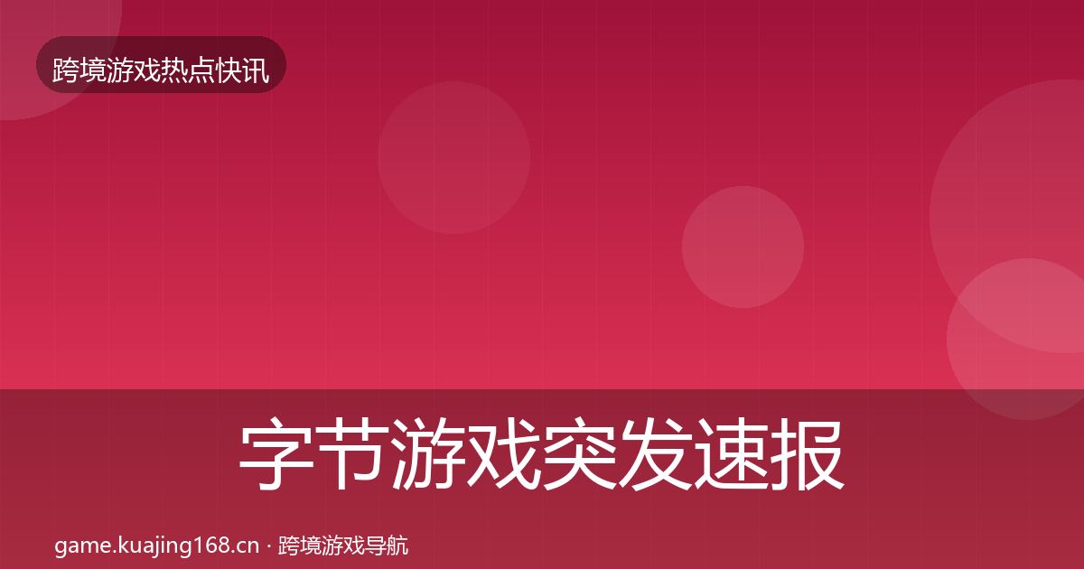 字节游戏行业快报实践指南·第197篇