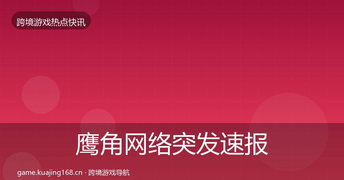 鹰角网络行业快报要点梳理·第197篇