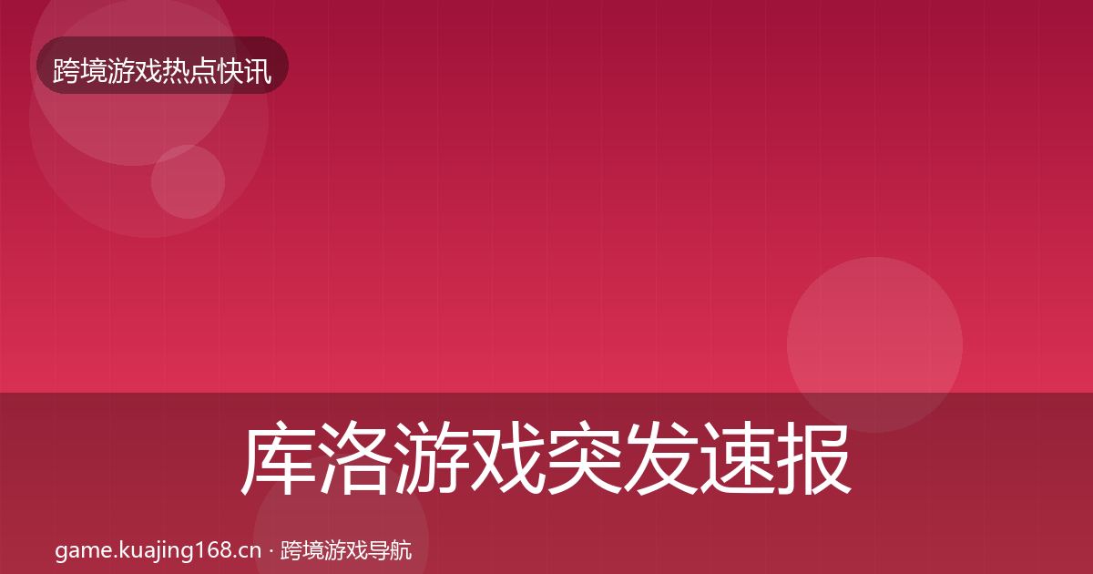 库洛游戏行业快报入门到进阶·第197篇