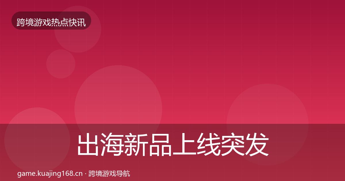 出海新品上线行业快报入门到进阶·第198篇
