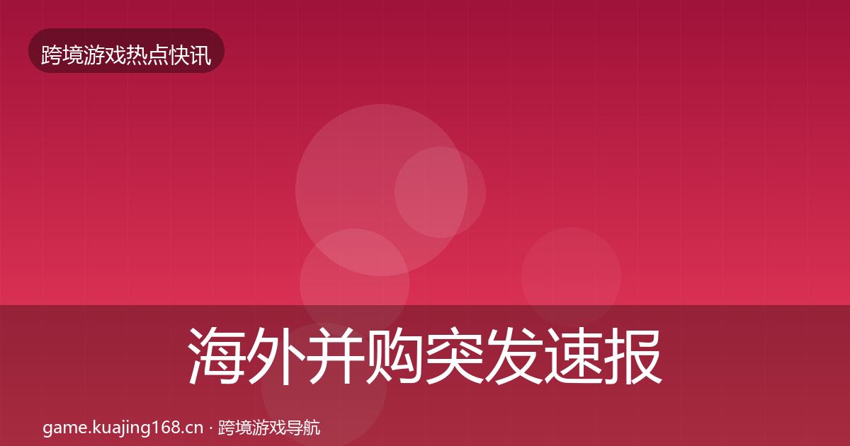 海外并购行业快报全攻略·第199篇