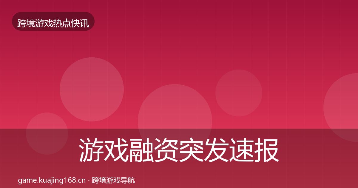 游戏融资行业快报实践指南·第199篇