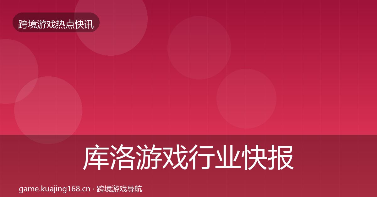 库洛游戏热点速递入门到进阶·第202篇