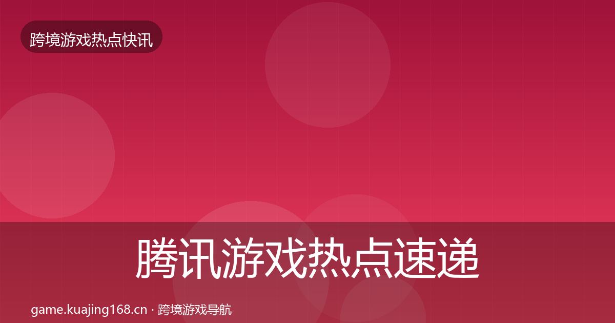腾讯游戏行业快讯全攻略·第206篇